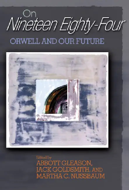 On Nineteen Eighty-Four: Orwell and Our Future by Abbott Gleason, Jack Goldsmith, Martha C. Nussbaum