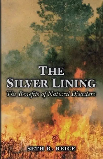 The Silver Lining: The Benefits of Natural Disasters by Seth R. Reice