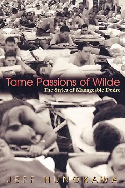 Tame Passions of Wilde: The Styles of Manageable Desire by Jeff Nunokawa