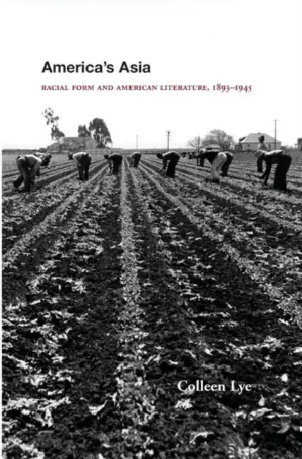 America's Asia: Racial Form and American Literature, 1893-1945 by Colleen Lye
