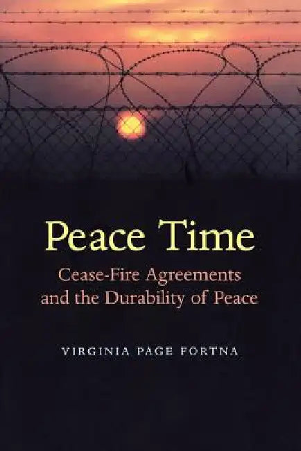 Peace Time: Cease-Fire Agreements and the Durability of Peace by Virginia Page Fortna