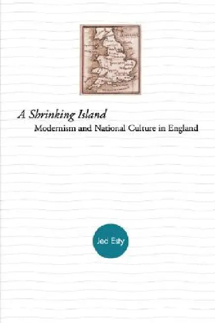 A Shrinking Island: Modernism and National Culture in England by Joshua Esty