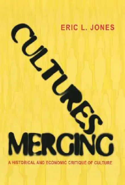 Cultures Merging: A Historical and Economic Critique of Culture by Eric L. Jones