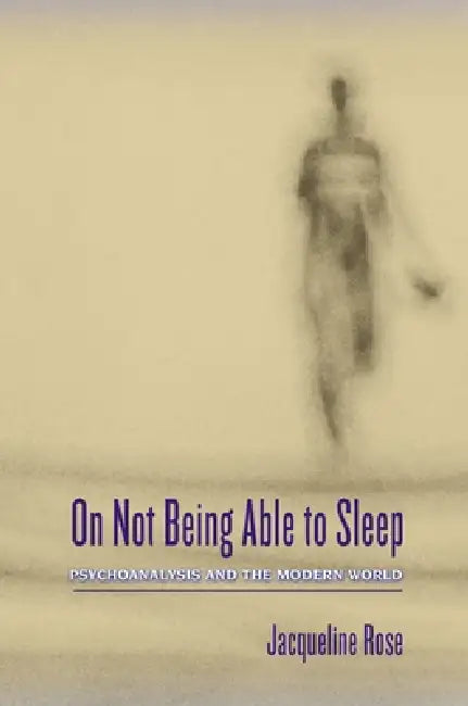 On Not Being Able to Sleep: Psychoanalysis and the Modern World by Jacqueline Rose