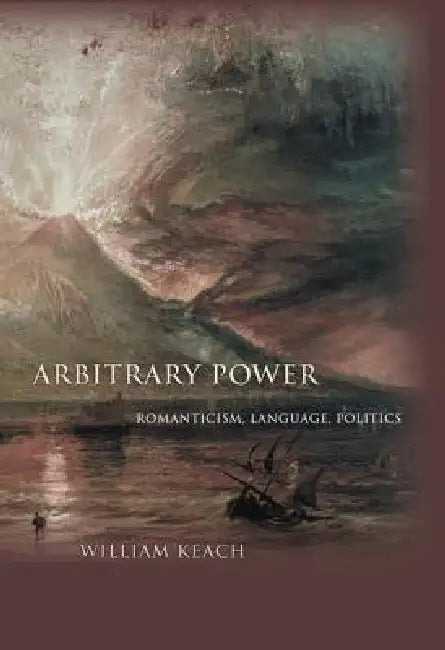Arbitrary Power: Romanticism, Language, Politics by William Keach