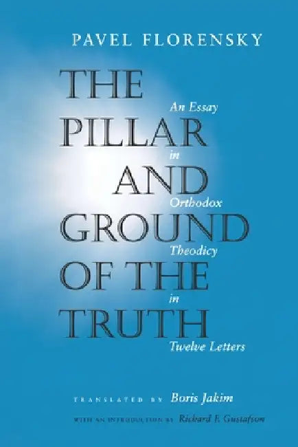 The Pillar and Ground of the Truth: An Essay in Orthodox Theodicy in Twelve Letters by Pavel Florensky, Boris Jakim, Richard F. Gustafson