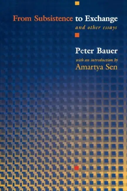 From Subsistence to Exchange and Other Essays by Peter Tamas Bauer