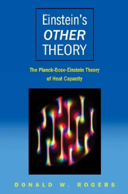 Einstein's Other Theory: The Planck-Bose-Einstein Theory of Heat Capacity by Donald W. Rogers