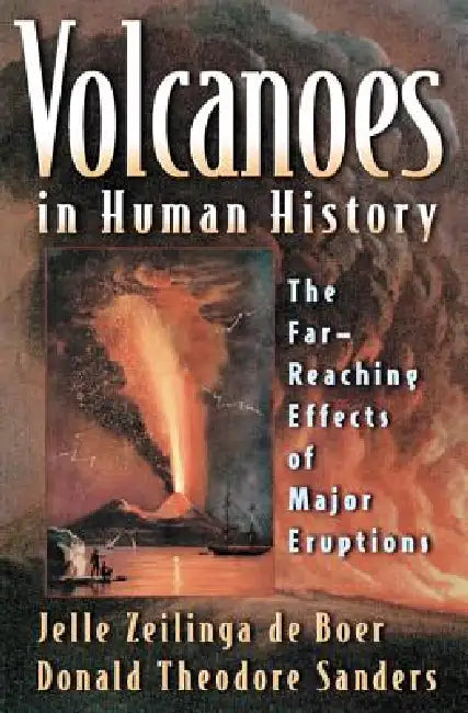 Volcanoes in Human History: The Far-Reaching Effects of Major Eruptions by Jelle Zeilinga de Boer, Donald Theodore Sanders, Robert D. Ballard