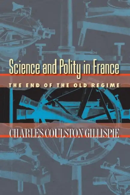 Science and Polity in France: The End of the Old Regime by Charles Coulston Gillispie