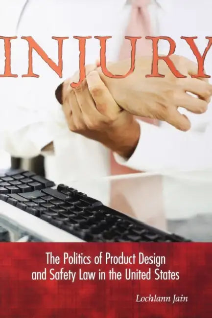 Injury: The Politics of Product Design and Safety Law in the United States by Lochlann Jain