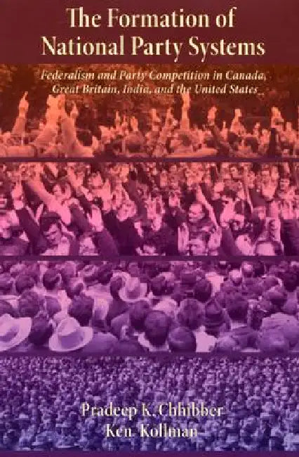 The Formation of National Party Systems: Federalism and Party Competition in Canada, Great Britain, India, and the United States by Pradeep Chhibber, Kenneth Kollman