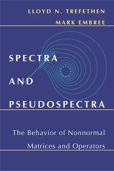 Spectra and Pseudospectra: The Behavior of Nonnormal Matrices and Operators by Lloyd N. Trefethen