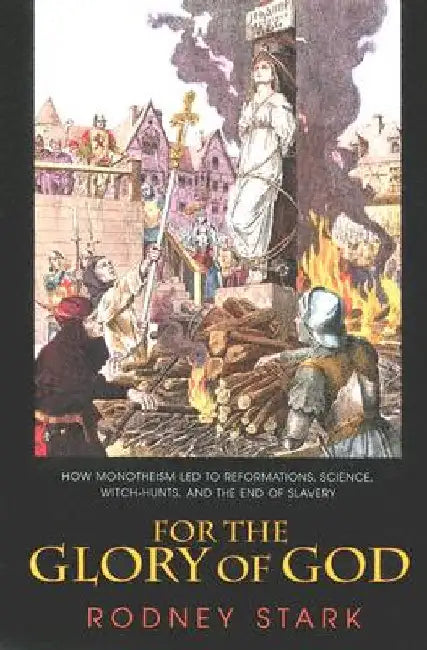 For the Glory of God: How Monotheism Led to Reformations, Science, Witch-Hunts, and the End of Slavery by Stark, Rodney