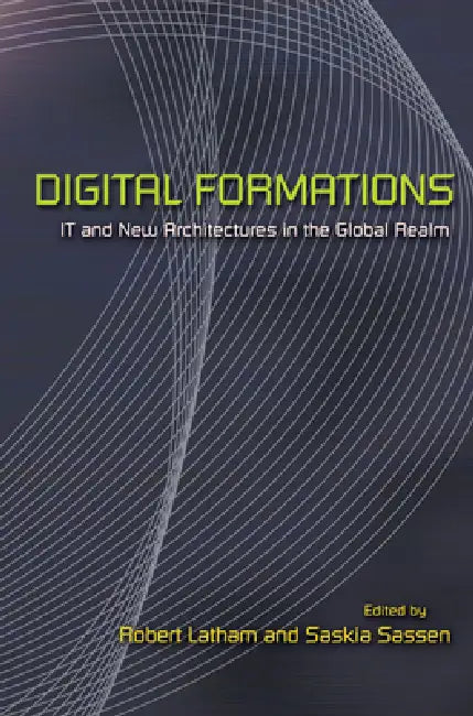 Digital Formations: It and New Architectures in the Global Realm by Robert Latham, Saskia Sassen