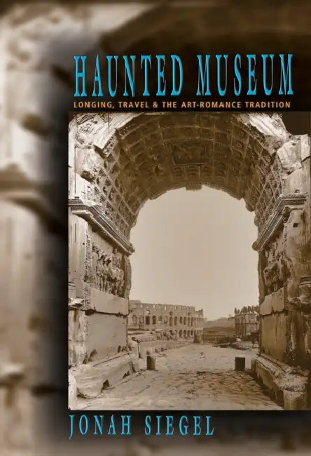 Haunted Museum: Longing, Travel, and the Art - Romance Tradition by Jonah Siegel