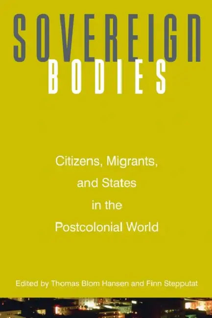 Sovereign Bodies: Citizens, Migrants, and States in the Postcolonial World by Thomas Blom Hansen, Finn Stepputat