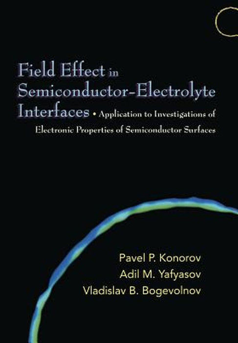 Field Effect In Semiconductor-Electrolyte Interfaces: Application to Investigations of Electronic Properties of Semiconductor Surfaces by Pavel P. Konorov, Adil M. Yafyasov, Vladislav B. Bogevolnov