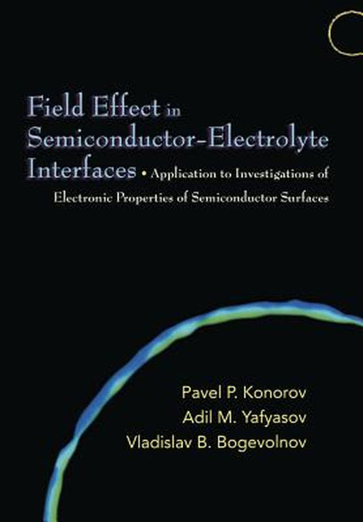 Field Effect In Semiconductor-Electrolyte Interfaces: Application to Investigations of Electronic Properties of Semiconductor Surfaces by Pavel P. Konorov, Adil M. Yafyasov, Vladislav B. Bogevolnov