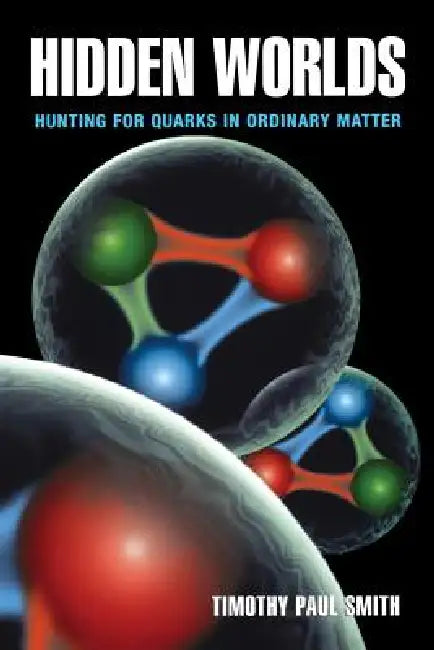 Hidden Worlds: Hunting for Quarks in Ordinary Matter by Timothy Paul Smith