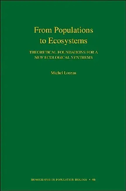 From Populations to Ecosystems: Theoretical Foundations for a New Ecological Synthesis by Michel Loreau