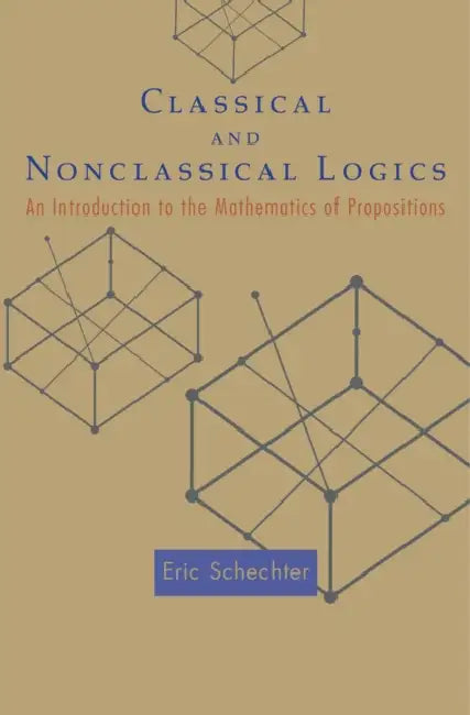Classical and Nonclassical Logics: An Introduction to the Mathematics of Propositions by Eric Schechter
