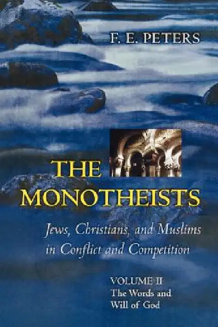 The Monotheists: Jews, Christians, and Muslims in Conflict and Competition, Volume II: The Words and Will of God by Francis Edward Peters
