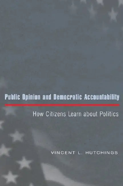 Public Opinion and Democratic Accountability: How Citizens Learn about Politics by Vincent L. Hutchings