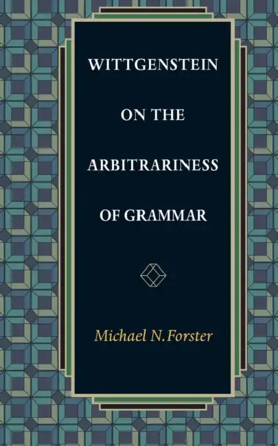 Wittgenstein on the Arbitrariness of Grammar by Michael N. Forster