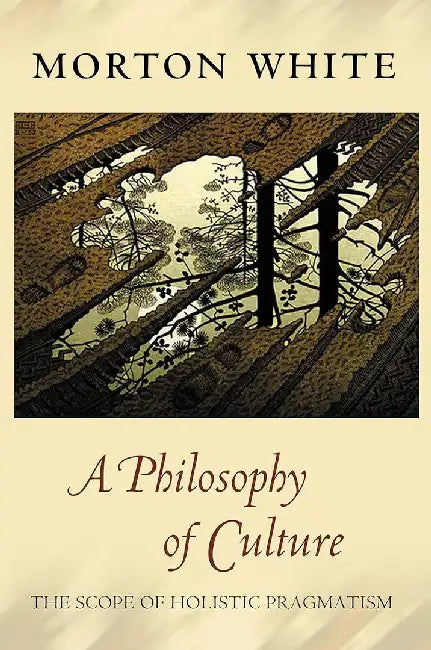 A Philosophy of Culture: The Scope of Holistic Pragmatism by Morton White