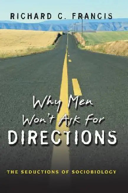 Why Men Won't Ask for Directions: The Seductions of Sociobiology by Richard C. Francis