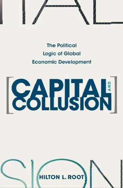 Capital and Collusion: The Political Logic of Global Economic Development by Hilton L. Root