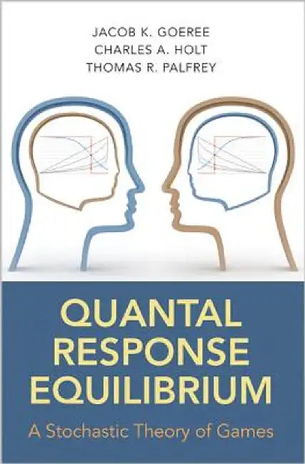 Quantal Response Equilibrium: A Stochastic Theory of Games by Jacob K. Goeree