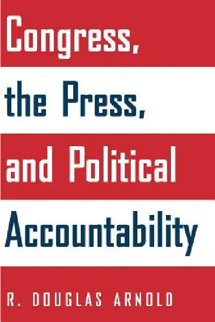 Congress, the Press, and Political Accountability by R. Douglas Arnold