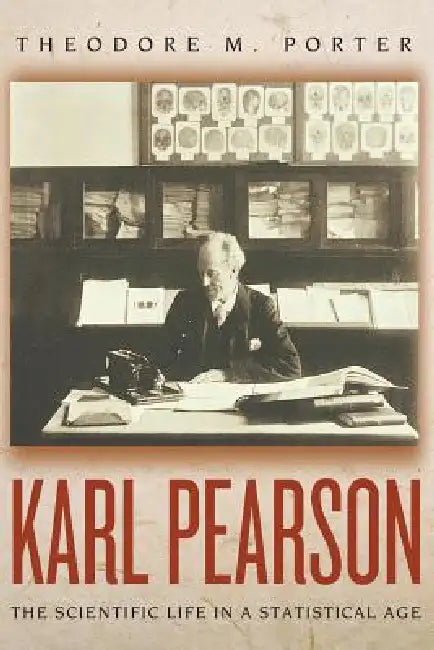 Karl Pearson: The Scientific Life in a Statistical Age by Theodore M. Porter