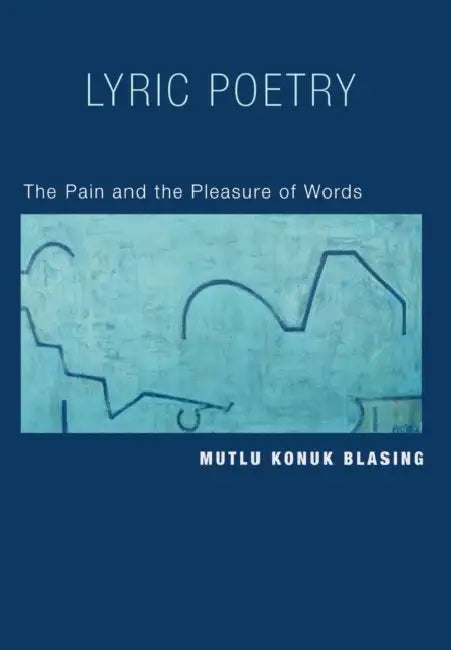 Lyric Poetry: The Pain and Pleasure of Words by Mutlu Blasing