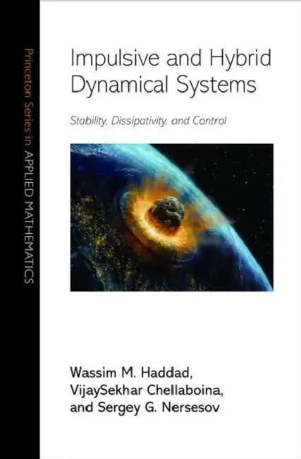 Impulsive and Hybrid Dynamical Systems: Stability, Dissipativity, and Control by Wassim M. Haddad