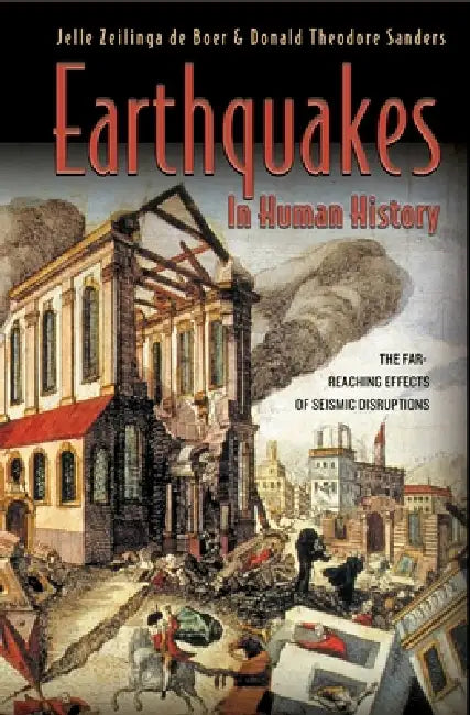 Earthquakes in Human History: The Far-Reaching Effects of Seismic Disruptions by Jelle Zeilinga de Boer, Donald Theodore Sanders
