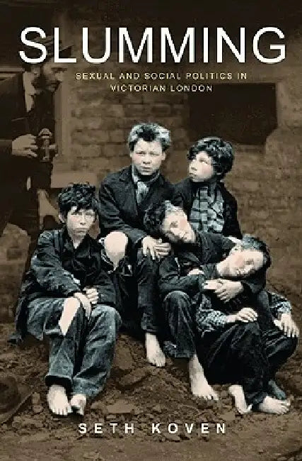 Slumming: Sexual and Social Politics in Victorian London by Seth Koven