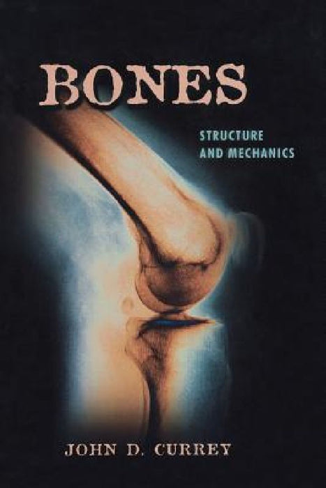 Bones: Structure and Mechanics by John D. Currey