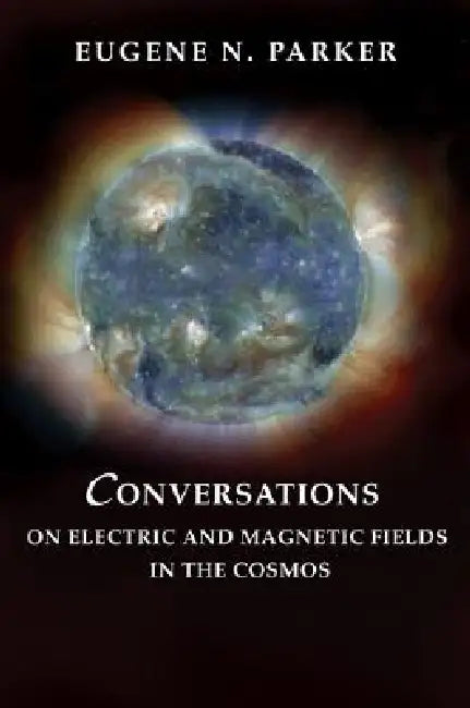Conversations on Electric and Magnetic Fields in the Cosmos by Eugene N. Parker