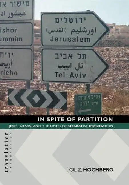In Spite of Partition in Spite of Partition: Jews, Arabs, and the Limits of Separatist Imagination Jews, Arabs, and the Limits of Separatist Imaginati by Gil Z. Hochberg