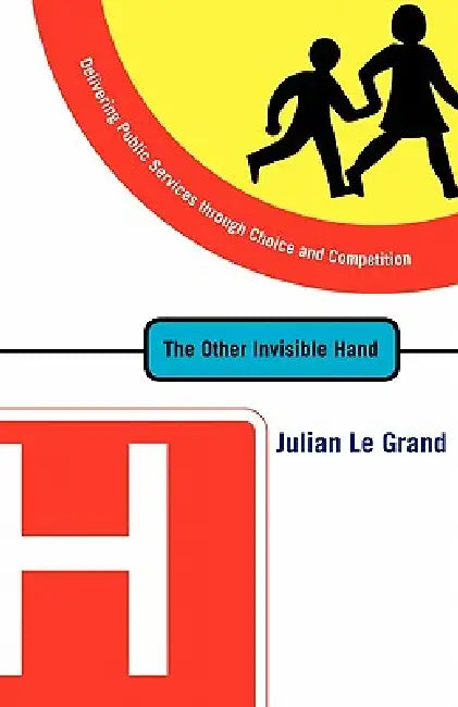 The Other Invisible Hand: Delivering Public Services Through Choice and Competition by Julian Le Grand, David Lipsey, Alain Enthoven