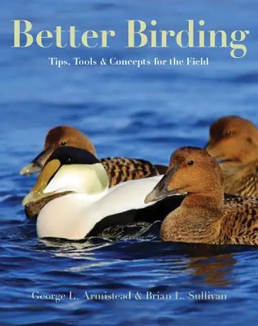 Better Birding: Tips, Tools, and Concepts for the Field by George L. Armistead