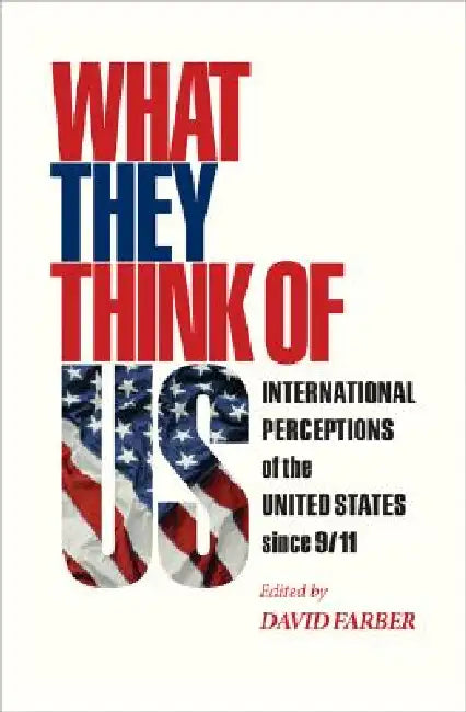 What They Think of Us: International Perceptions of the United States Since 9/11 by David Farber