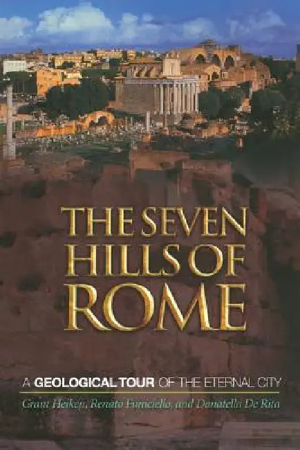 The Seven Hills of Rome: A Geological Tour of the Eternal City by Grant Heiken, Renato Funiciello, Donatella De Rita