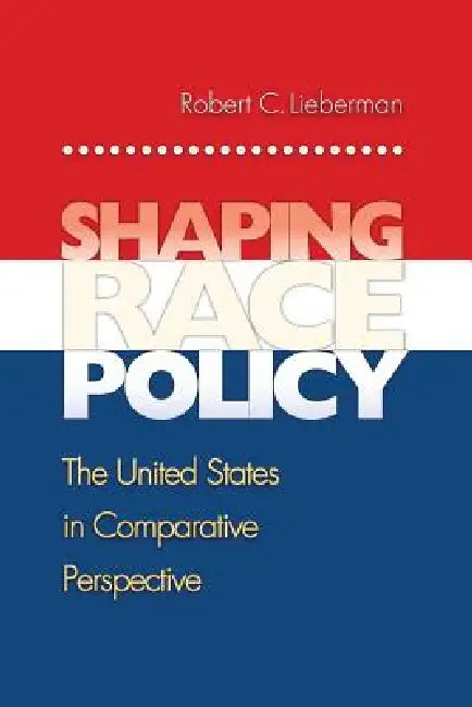 Shaping Race Policy: The United States in Comparative Perspective by Robert Lieberman