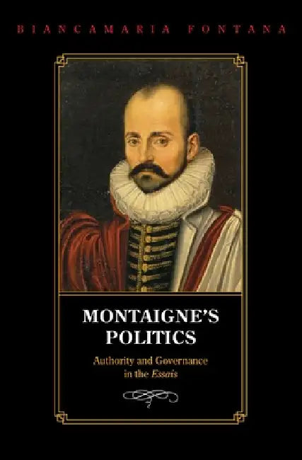Montaigne's Politics: Authority and Governance in the Essais by Biancamaria Fontana