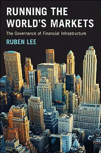 Running the World's Markets: The Governance of Financial Infrastructure by Ruben Lee