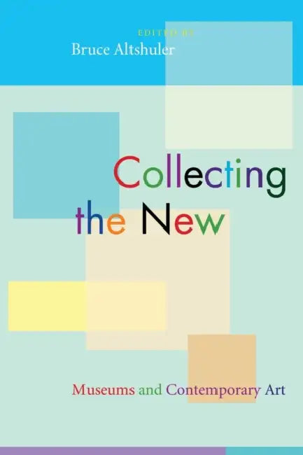 Collecting the New: Museums and Contemporary Art by Bruce Altshuler
